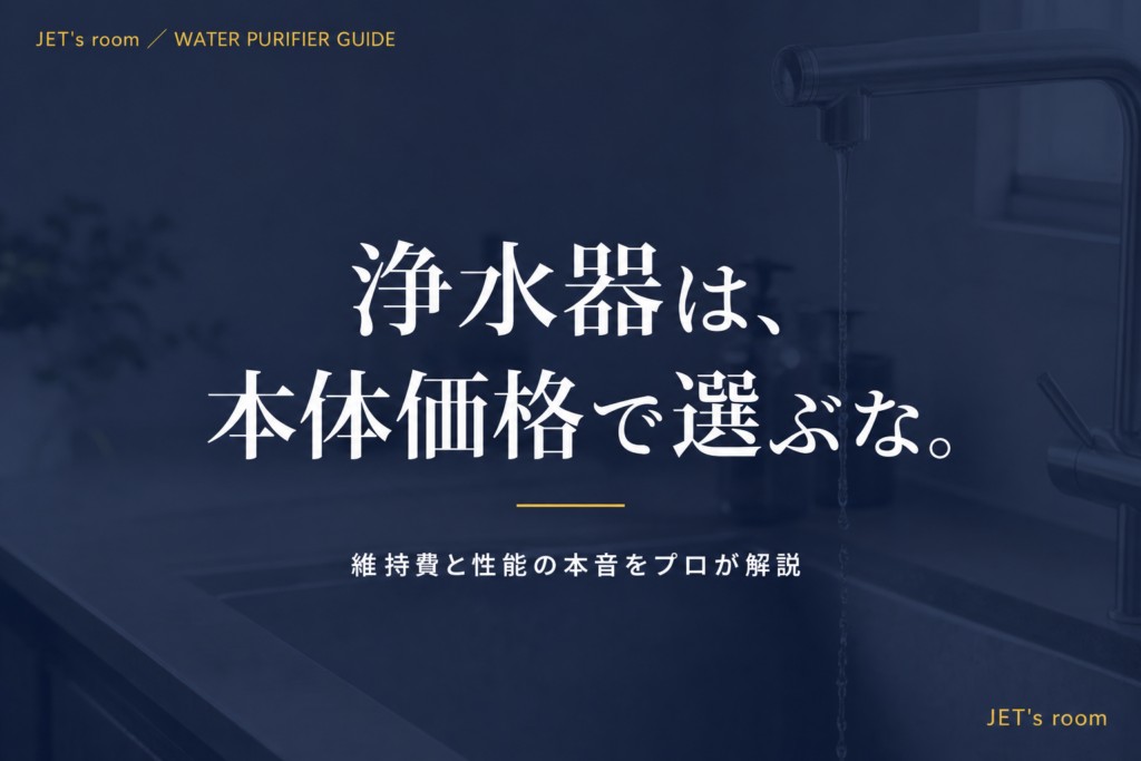 浄水器は、本体価格で選ぶな。