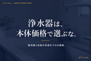 浄水器は、本体価格で選ぶな。